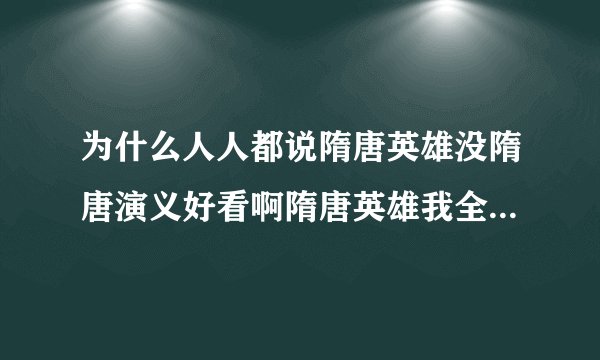 为什么人人都说隋唐英雄没隋唐演义好看啊隋唐英雄我全都看完了，非常不错的片子啊