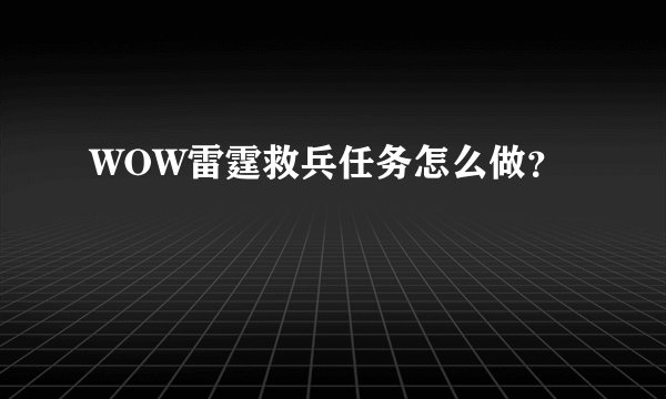 WOW雷霆救兵任务怎么做？