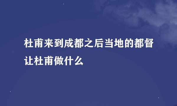 杜甫来到成都之后当地的都督让杜甫做什么