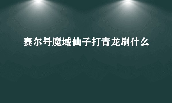 赛尔号魔域仙子打青龙刷什么