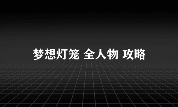 梦想灯笼 全人物 攻略