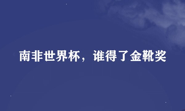 南非世界杯，谁得了金靴奖