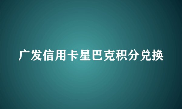 广发信用卡星巴克积分兑换
