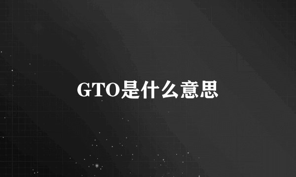 GTO是什么意思