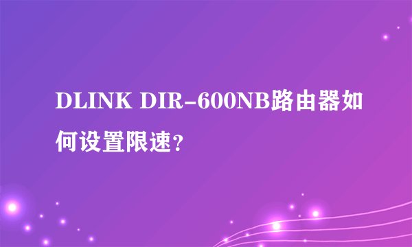 DLINK DIR-600NB路由器如何设置限速？