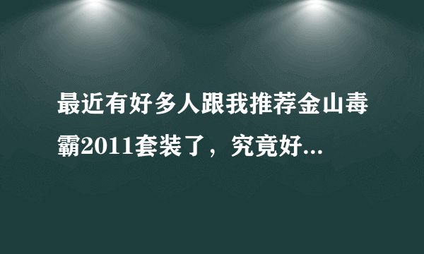 最近有好多人跟我推荐金山毒霸2011套装了，究竟好在哪里呢？