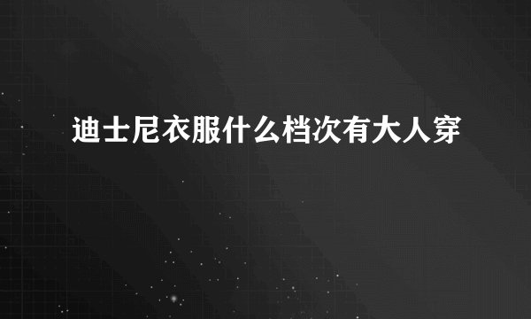 迪士尼衣服什么档次有大人穿
