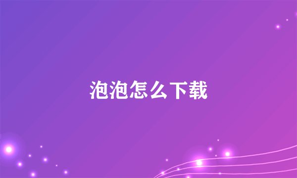 泡泡怎么下载