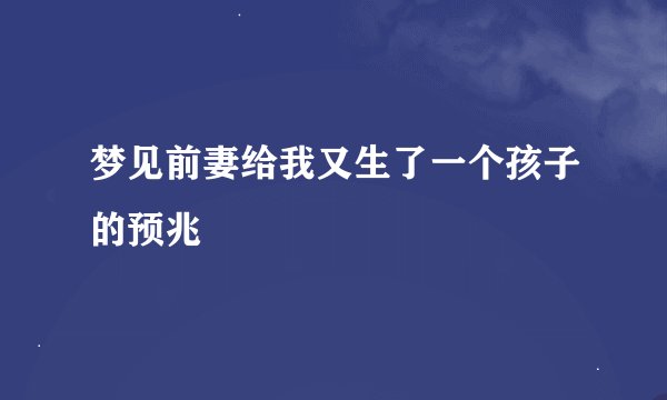 梦见前妻给我又生了一个孩子的预兆