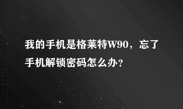 我的手机是格莱特W90，忘了手机解锁密码怎么办？