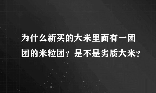 为什么新买的大米里面有一团团的米粒团？是不是劣质大米？