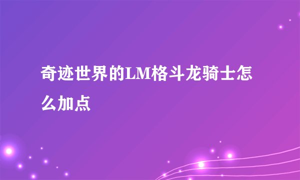 奇迹世界的LM格斗龙骑士怎么加点