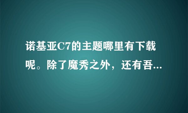 诺基亚C7的主题哪里有下载呢。除了魔秀之外，还有吾主题，要能兼容的哦！·