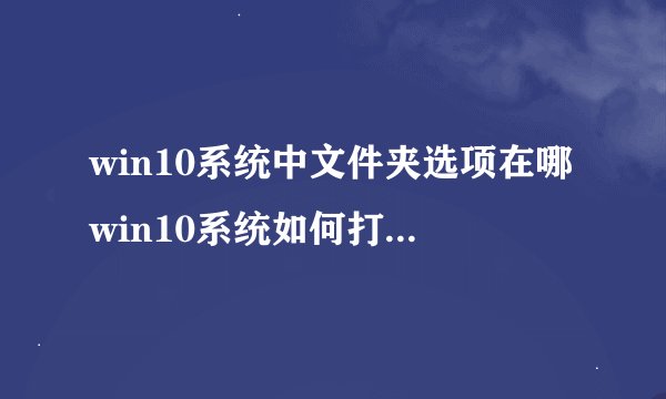win10系统中文件夹选项在哪win10系统如何打开文件夹选项