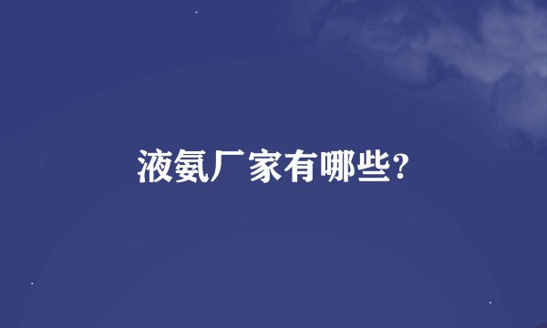 液氨厂家有哪些?