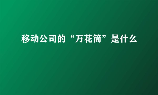 移动公司的“万花筒”是什么