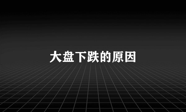 大盘下跌的原因