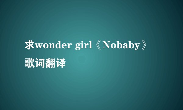 求wonder girl《Nobaby》歌词翻译