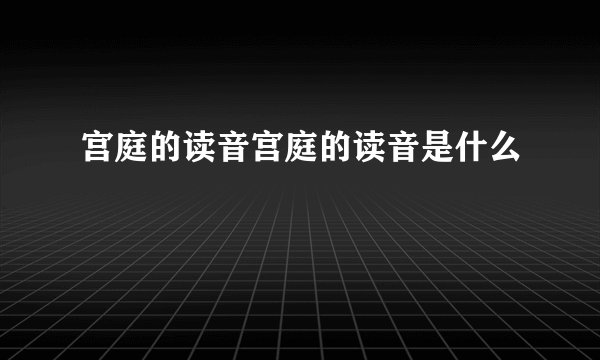 宫庭的读音宫庭的读音是什么