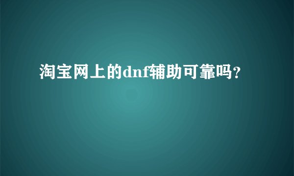 淘宝网上的dnf辅助可靠吗？
