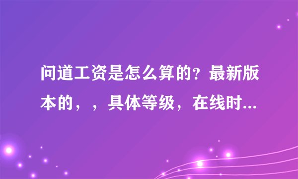 问道工资是怎么算的？最新版本的，，具体等级，在线时间和荣誉值？？要最新版的