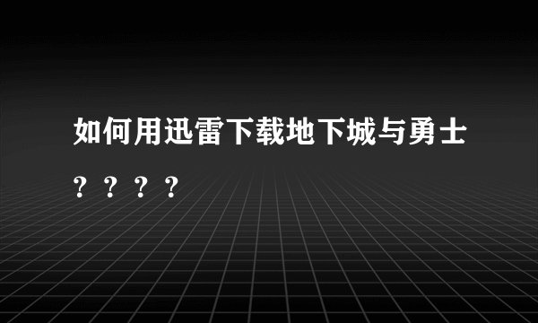 如何用迅雷下载地下城与勇士？？？？