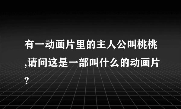 有一动画片里的主人公叫桃桃,请问这是一部叫什么的动画片?