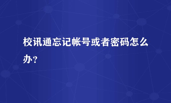 校讯通忘记帐号或者密码怎么办？