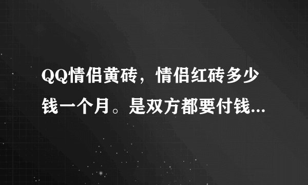 QQ情侣黄砖，情侣红砖多少钱一个月。是双方都要付钱么？还是一方付钱了邀请另一方就可以