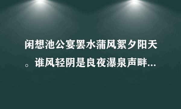 闲想池公宴罢水蒲风絮夕阳天。谁风轻阴是良夜瀑泉声畔月明中。是什么生肖?