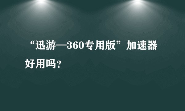 “迅游—360专用版”加速器好用吗？