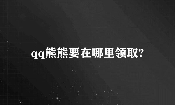 qq熊熊要在哪里领取?