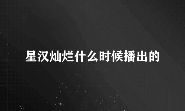 星汉灿烂什么时候播出的