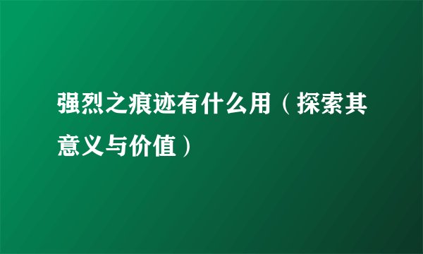 强烈之痕迹有什么用（探索其意义与价值）
