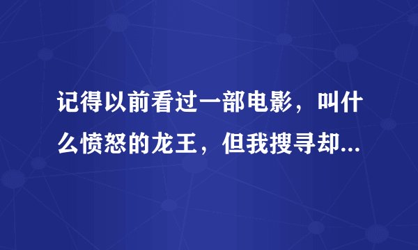 记得以前看过一部电影，叫什么愤怒的龙王，但我搜寻却寻不到，有谁知道全名的么？