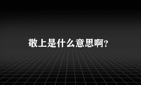 敬上是什么意思啊？