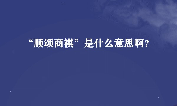 “顺颂商祺”是什么意思啊？