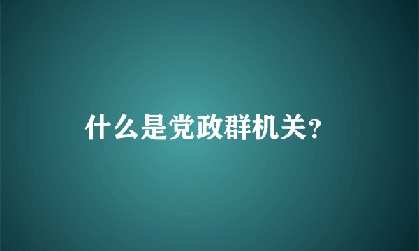 什么是党政群机关？