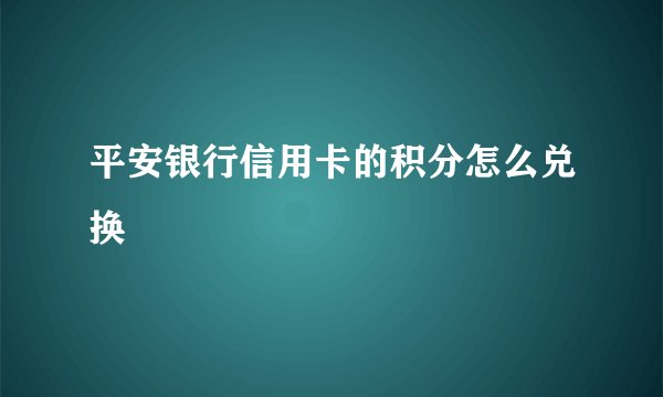 平安银行信用卡的积分怎么兑换