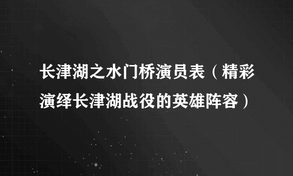长津湖之水门桥演员表(精彩演绎长津湖战役的英雄阵容)