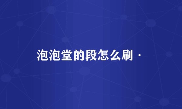 泡泡堂的段怎么刷·