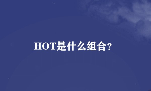 HOT是什么组合？