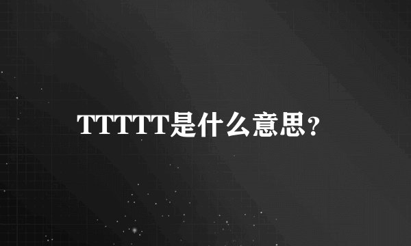 TTTTT是什么意思？