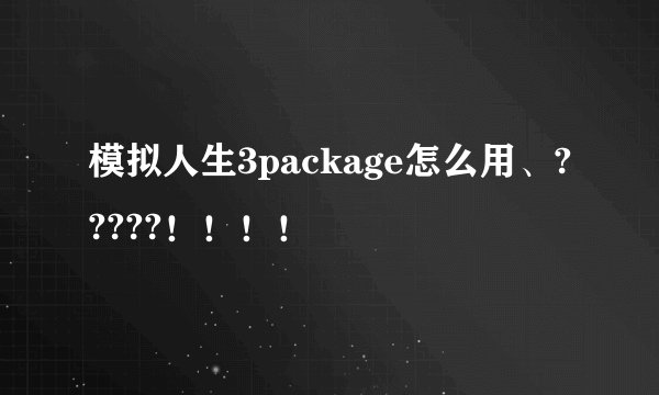 模拟人生3package怎么用、?????！！！！