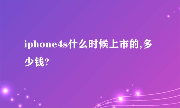 iphone4s什么时候上市的,多少钱?