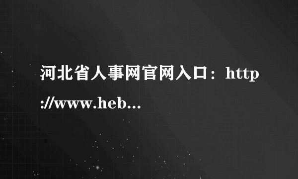 河北省人事网官网入口：http://www.hebpta.com.cn/hebpta/