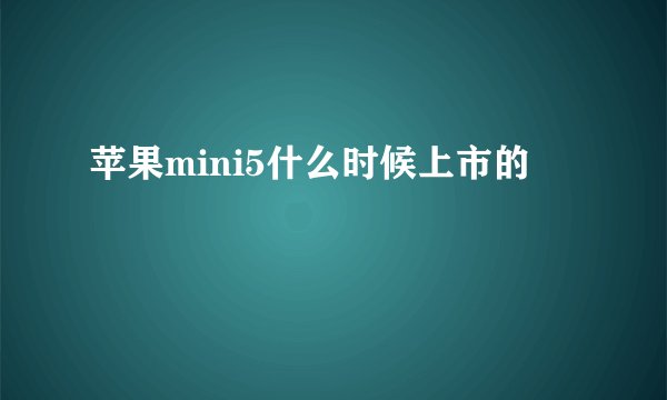 苹果mini5什么时候上市的