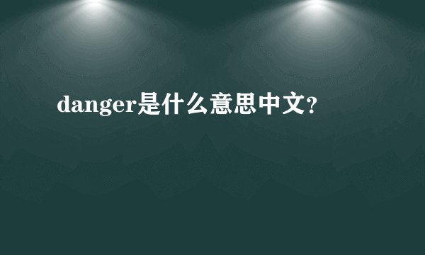 danger是什么意思中文？