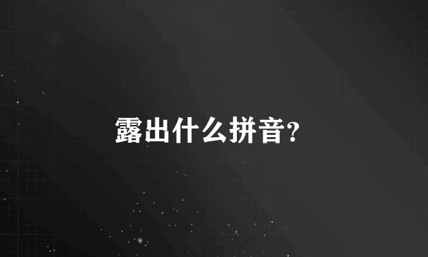 露出什么拼音？