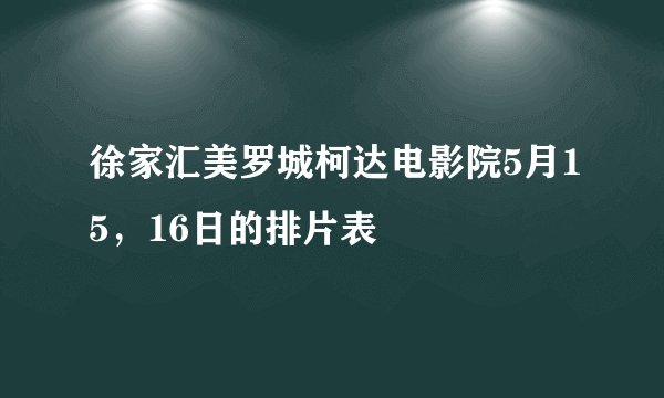 徐家汇美罗城柯达电影院5月15，16日的排片表